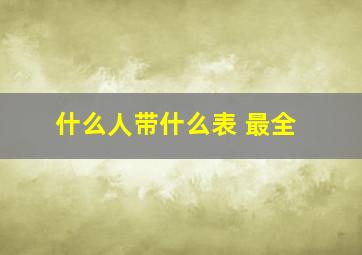 什么人带什么表 最全